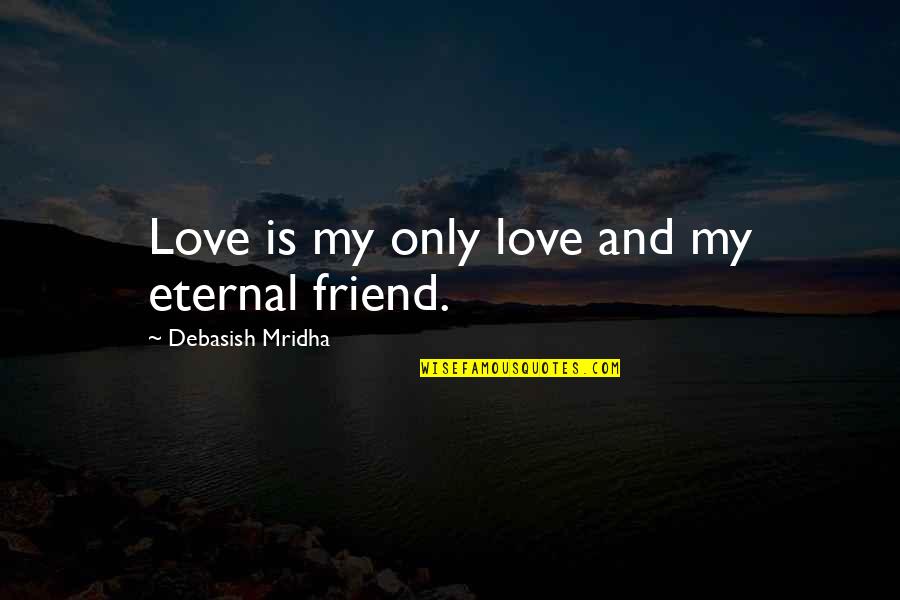 Friend Quotes And Quotes By Debasish Mridha: Love is my only love and my eternal