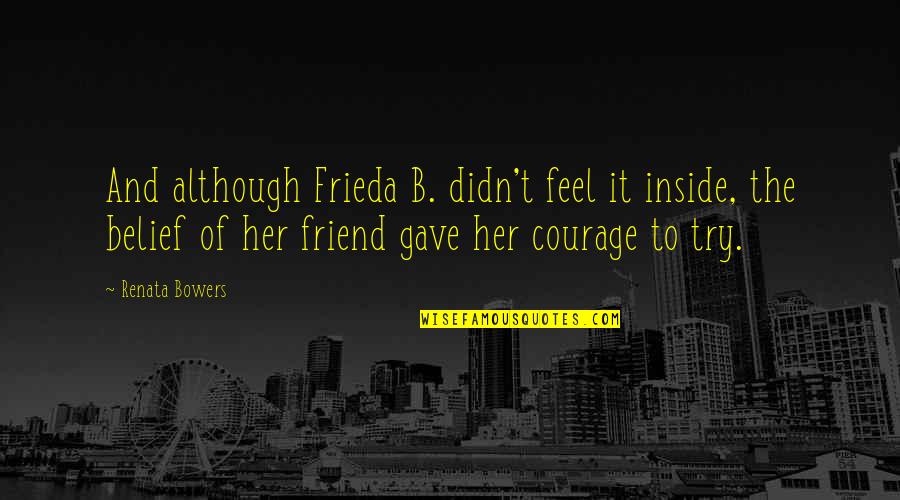 Friend Quotes And Quotes By Renata Bowers: And although Frieda B. didn't feel it inside,
