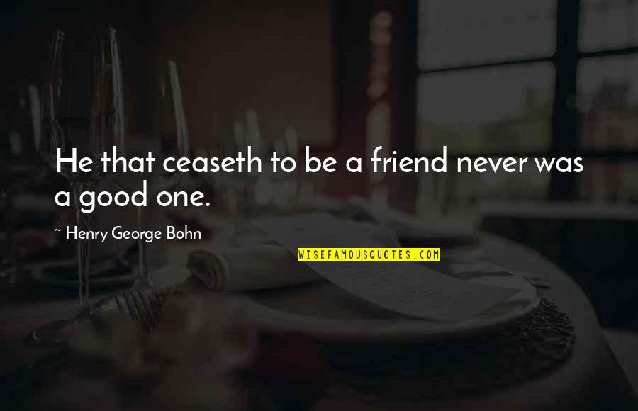 Friend Quotes By Henry George Bohn: He that ceaseth to be a friend never