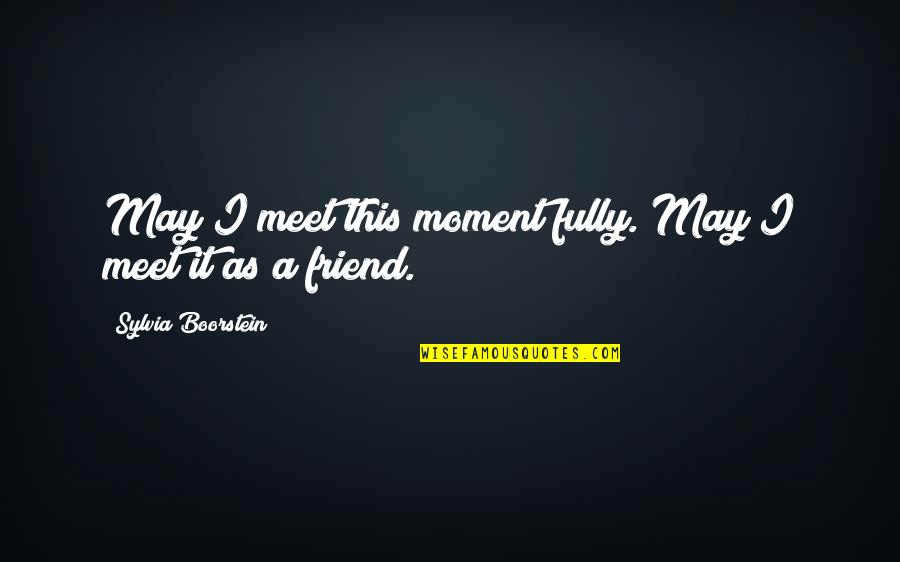 Friend Quotes By Sylvia Boorstein: May I meet this moment fully. May I