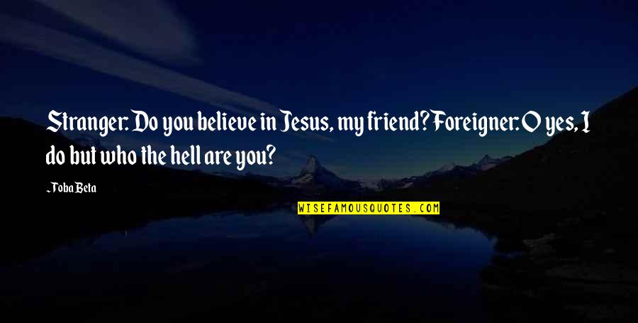 Friend Quotes By Toba Beta: Stranger: Do you believe in Jesus, my friend?Foreigner: