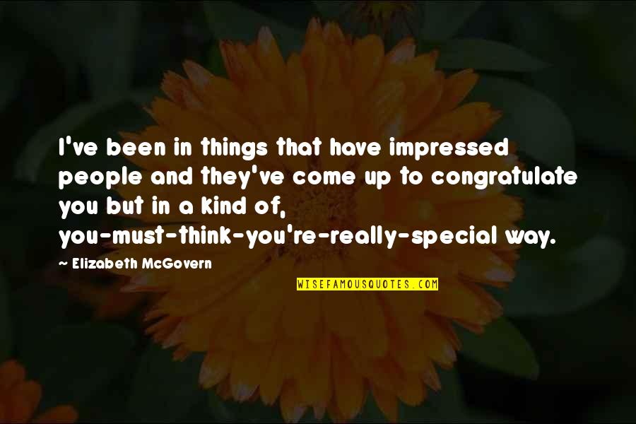 Friend Rave Quotes By Elizabeth McGovern: I've been in things that have impressed people
