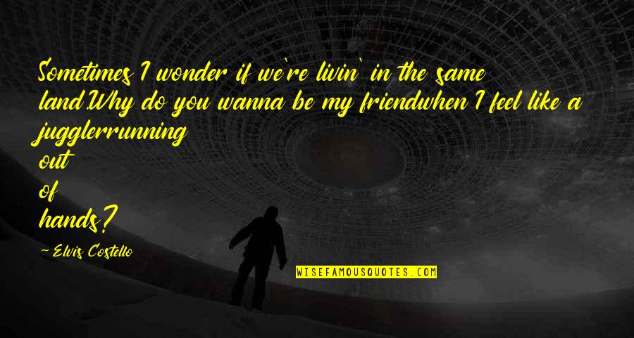 Friend Running Quotes By Elvis Costello: Sometimes I wonder if we're livin' in the Friend Running Quotes By Elvis Costello: Sometimes I wonder if we're livin' in the