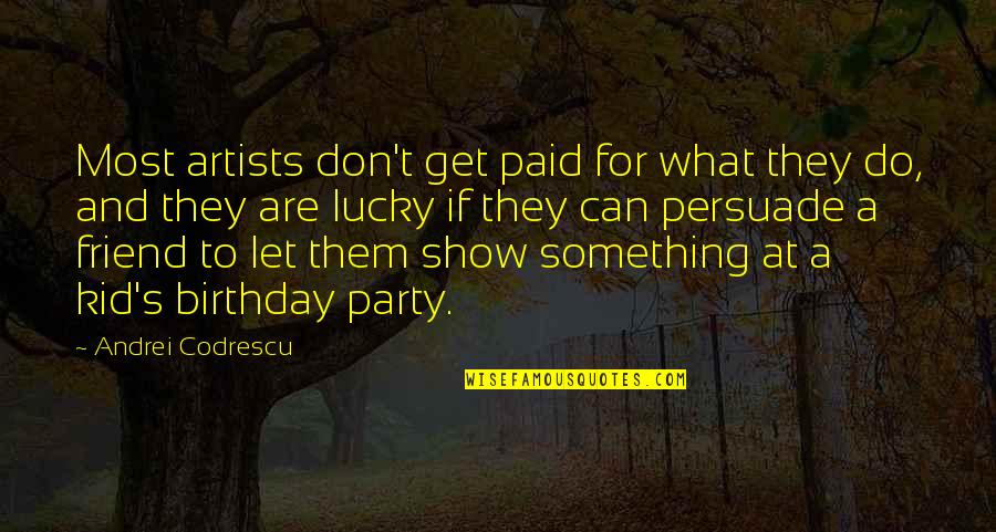 Friend S Quotes By Andrei Codrescu: Most artists don't get paid for what they