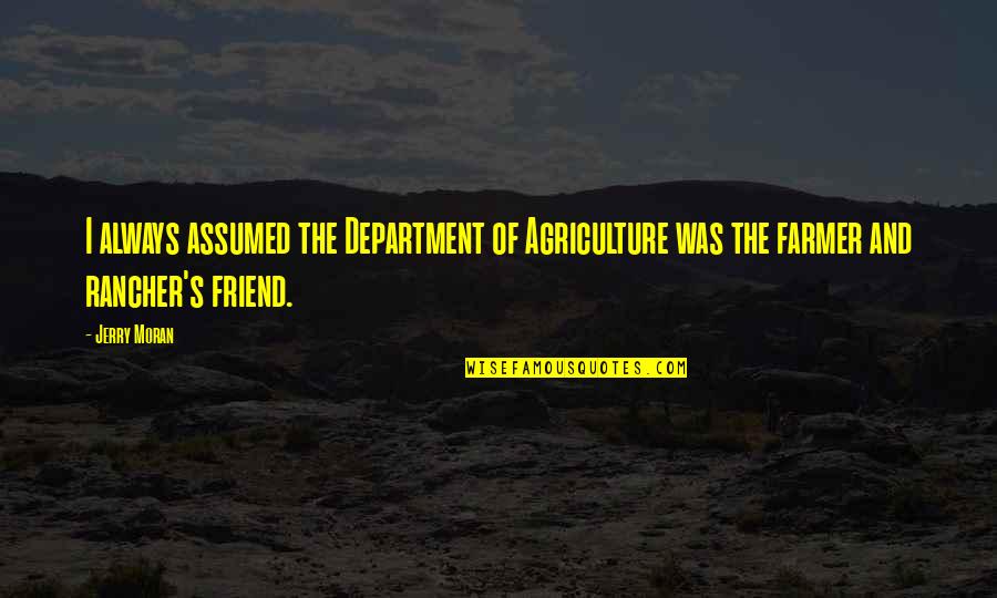 Friend S Quotes By Jerry Moran: I always assumed the Department of Agriculture was