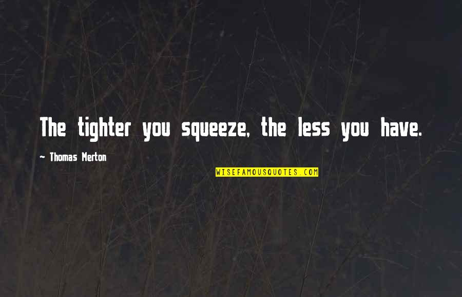 Friend Sappy Quotes By Thomas Merton: The tighter you squeeze, the less you have.