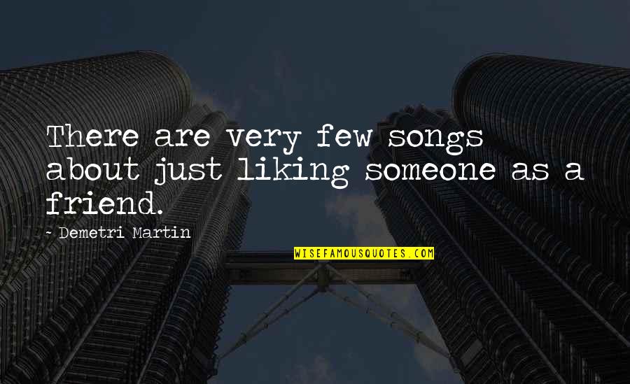 Friend Song Quotes By Demetri Martin: There are very few songs about just liking Friend Song Quotes By Demetri Martin: There are very few songs about just liking
