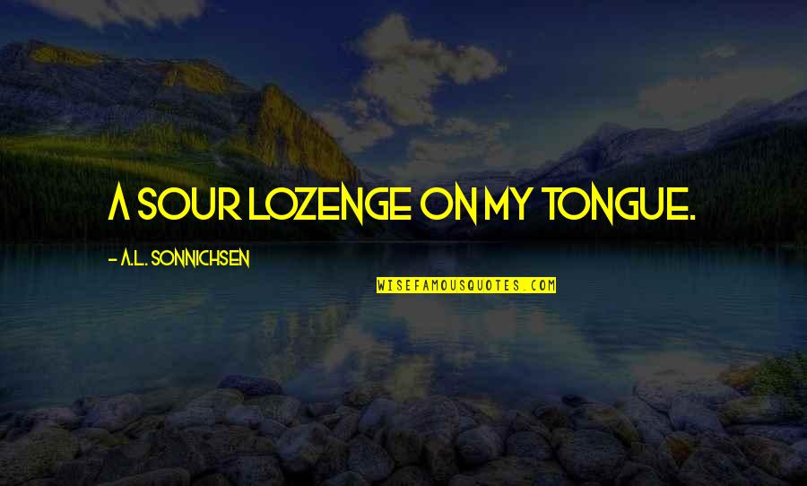 Friend Songs Quotes By A.L. Sonnichsen: a sour lozenge on my tongue.