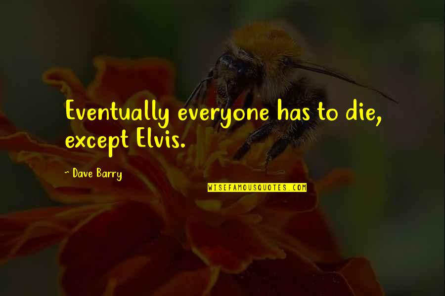 Friend Story Quotes By Dave Barry: Eventually everyone has to die, except Elvis.