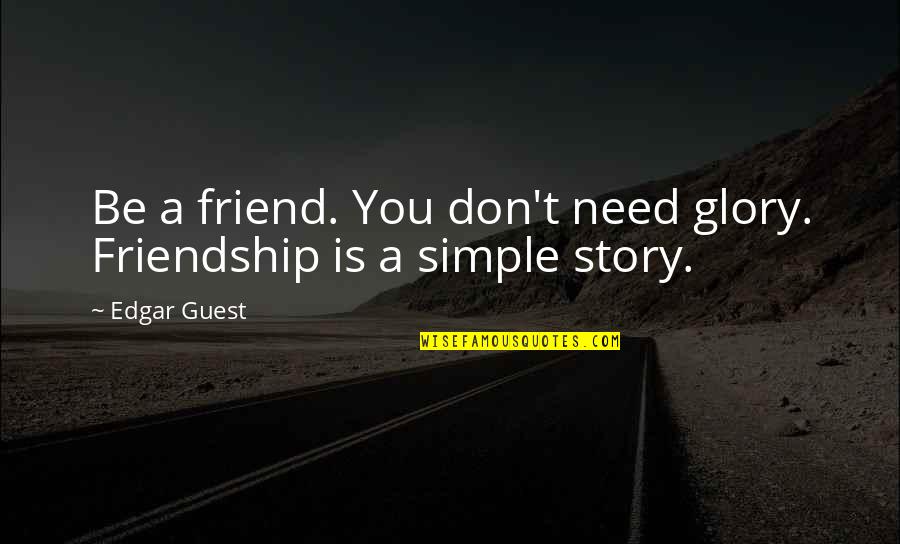 Friend Story Quotes By Edgar Guest: Be a friend. You don't need glory. Friendship