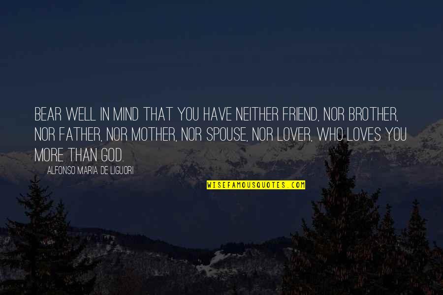 Friend Than Lover Quotes By Alfonso Maria De Liguori: Bear well in mind that you have neither