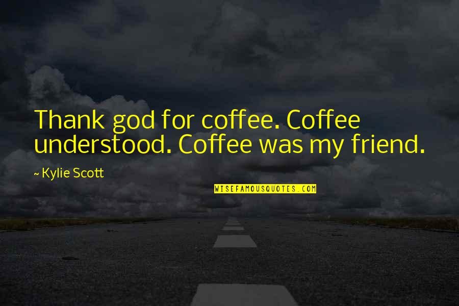 Friend Thank You Quotes By Kylie Scott: Thank god for coffee. Coffee understood. Coffee was