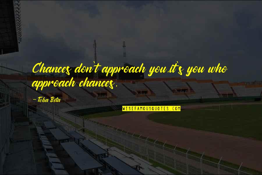 Friend Thank You Quotes By Toba Beta: Chances don't approach you,it's you who approach chances.