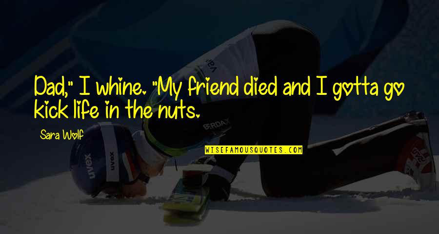 Friend That Died Quotes By Sara Wolf: Dad," I whine. "My friend died and I
