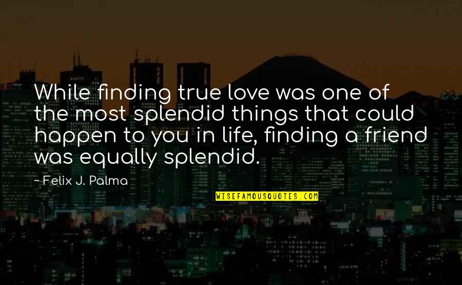 Friend That You Love Quotes By Felix J. Palma: While finding true love was one of the