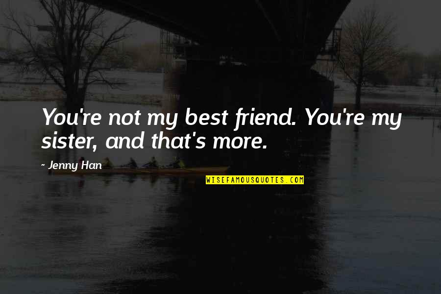 Friend That You Love Quotes By Jenny Han: You're not my best friend. You're my sister,