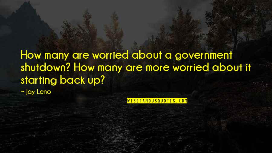 Friend That You Miss Quotes By Jay Leno: How many are worried about a government shutdown? Friend That You Miss Quotes By Jay Leno: How many are worried about a government shutdown?