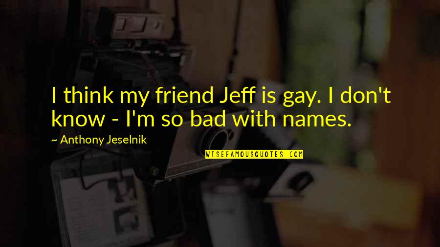 Friend Thinking Of You Quotes By Anthony Jeselnik: I think my friend Jeff is gay. I Friend Thinking Of You Quotes By Anthony Jeselnik: I think my friend Jeff is gay. I