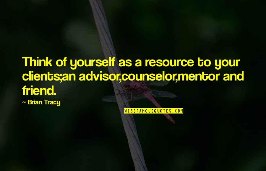 Friend Thinking Of You Quotes By Brian Tracy: Think of yourself as a resource to your Friend Thinking Of You Quotes By Brian Tracy: Think of yourself as a resource to your