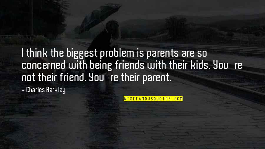 Friend Thinking Of You Quotes By Charles Barkley: I think the biggest problem is parents are Friend Thinking Of You Quotes By Charles Barkley: I think the biggest problem is parents are