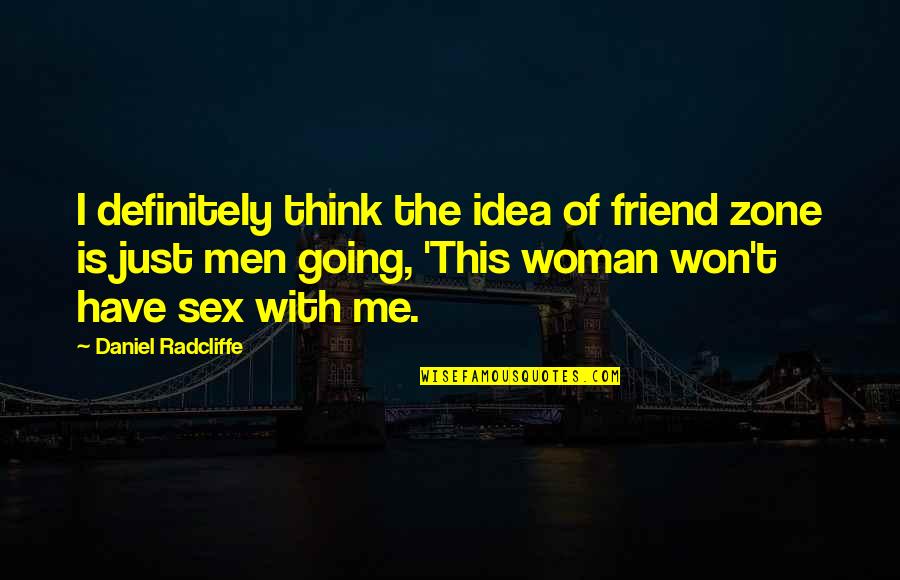 Friend Thinking Of You Quotes By Daniel Radcliffe: I definitely think the idea of friend zone Friend Thinking Of You Quotes By Daniel Radcliffe: I definitely think the idea of friend zone