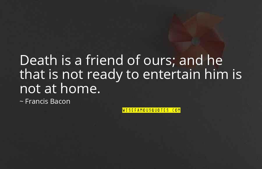 Friend Till Death Quotes By Francis Bacon: Death is a friend of ours; and he
