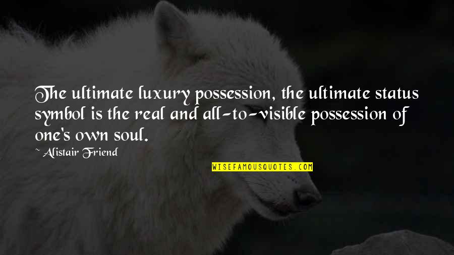 Friend To All Quotes By Alistair Friend: The ultimate luxury possession, the ultimate status symbol