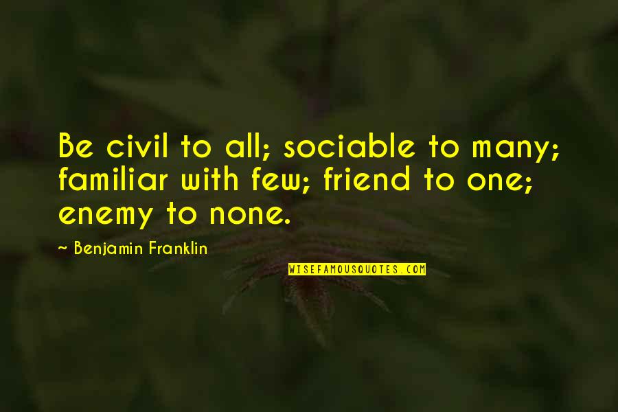 Friend To All Quotes By Benjamin Franklin: Be civil to all; sociable to many; familiar