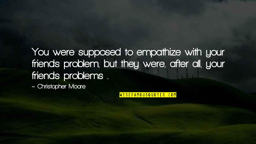Friend To All Quotes By Christopher Moore: You were supposed to empathize with your friend's