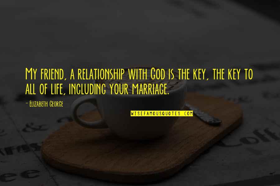 Friend To All Quotes By Elizabeth George: My friend, a relationship with God is the