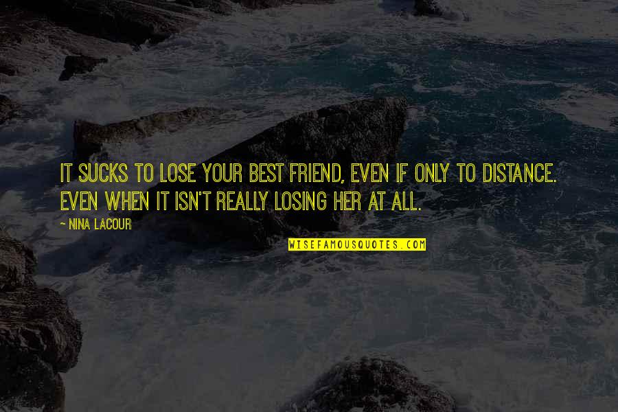 Friend To All Quotes By Nina LaCour: It sucks to lose your best friend, even