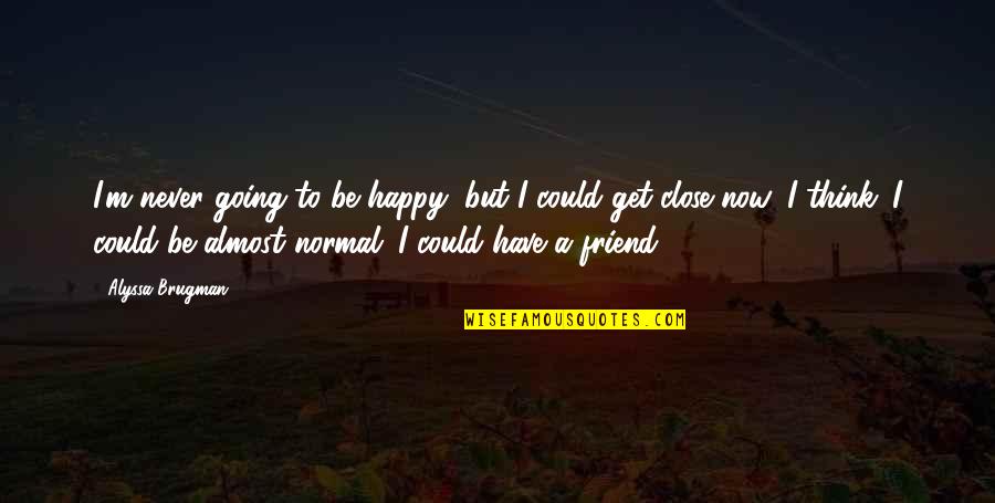 Friend To Be Happy Quotes By Alyssa Brugman: I'm never going to be happy, but I