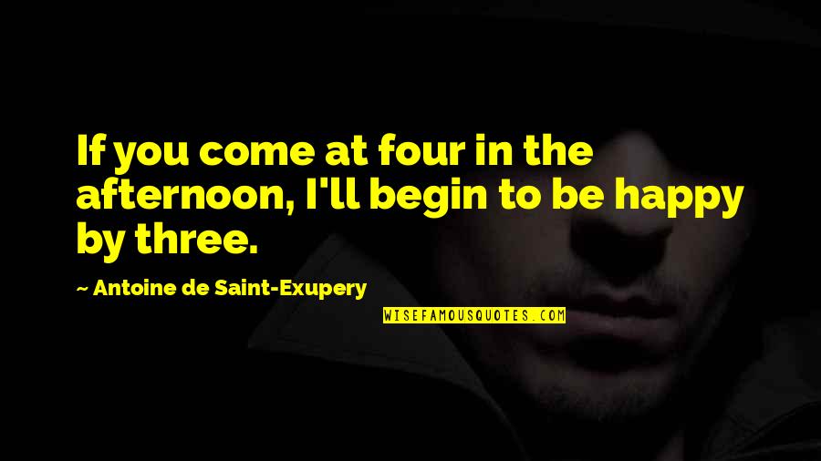 Friend To Be Happy Quotes By Antoine De Saint-Exupery: If you come at four in the afternoon,