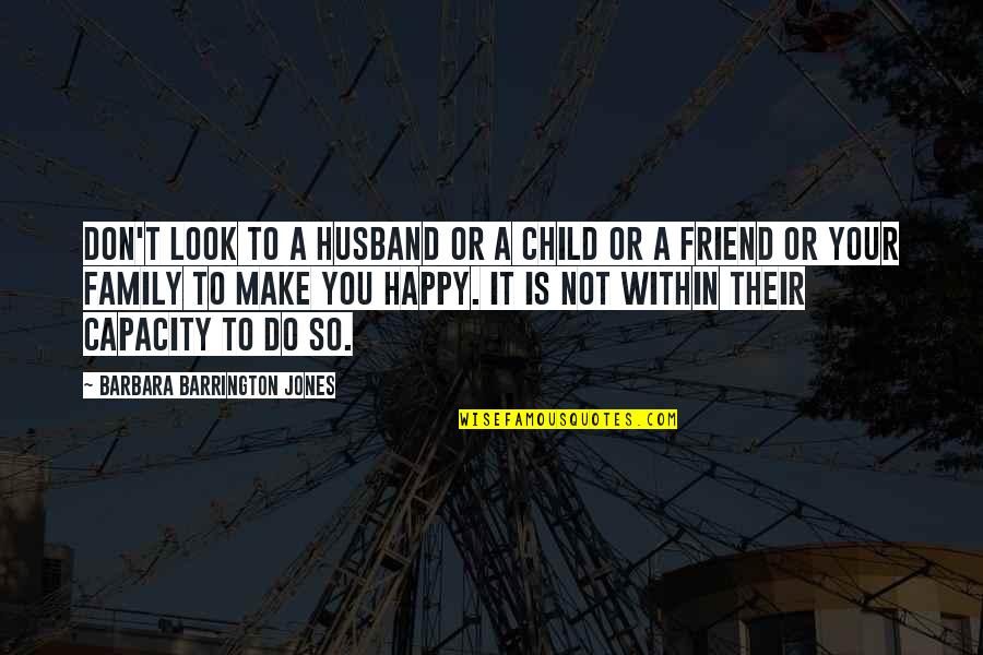 Friend To Be Happy Quotes By Barbara Barrington Jones: Don't look to a husband or a child