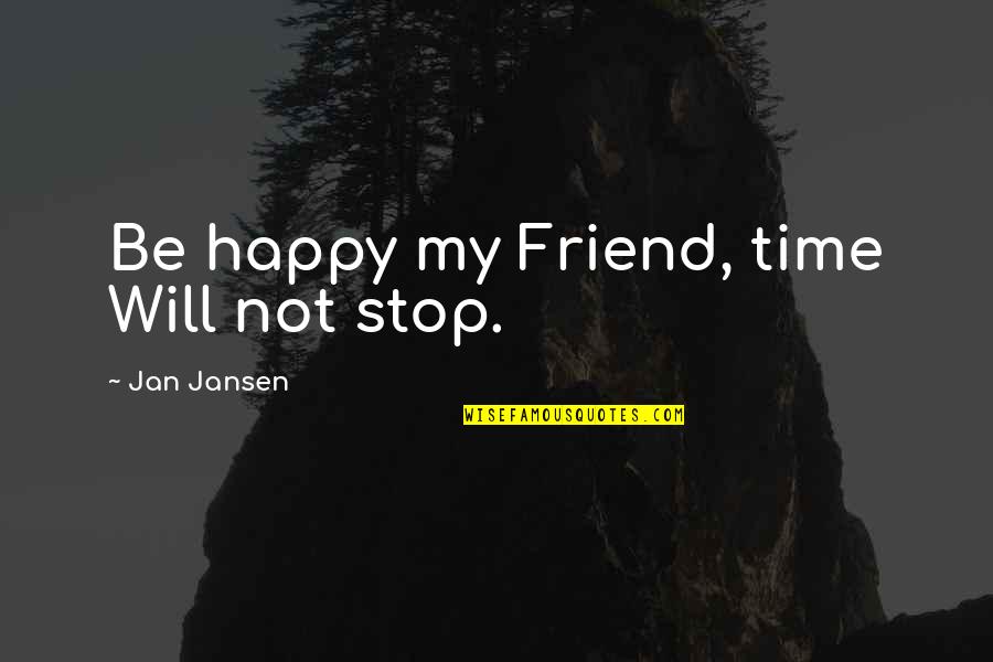 Friend To Be Happy Quotes By Jan Jansen: Be happy my Friend, time Will not stop.