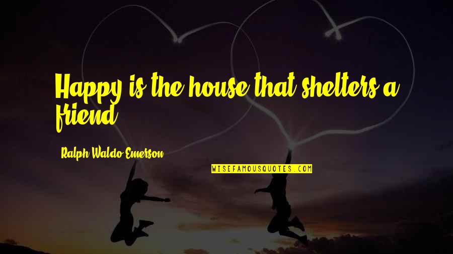 Friend To Be Happy Quotes By Ralph Waldo Emerson: Happy is the house that shelters a friend. Friend To Be Happy Quotes By Ralph Waldo Emerson: Happy is the house that shelters a friend.