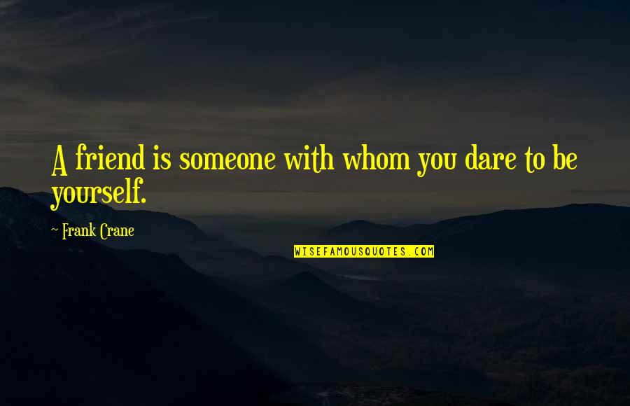 Friend To Yourself Quotes By Frank Crane: A friend is someone with whom you dare