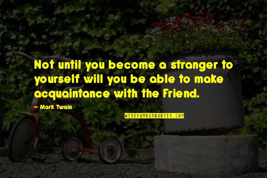Friend To Yourself Quotes By Mark Twain: Not until you become a stranger to yourself