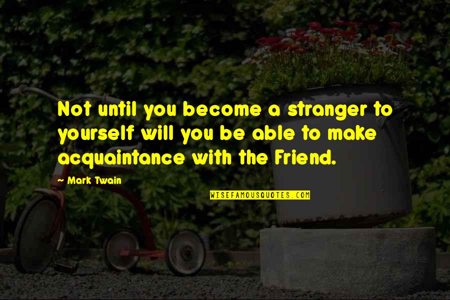Friend To Yourself Quotes By Mark Twain: Not until you become a stranger to yourself Friend To Yourself Quotes By Mark Twain: Not until you become a stranger to yourself