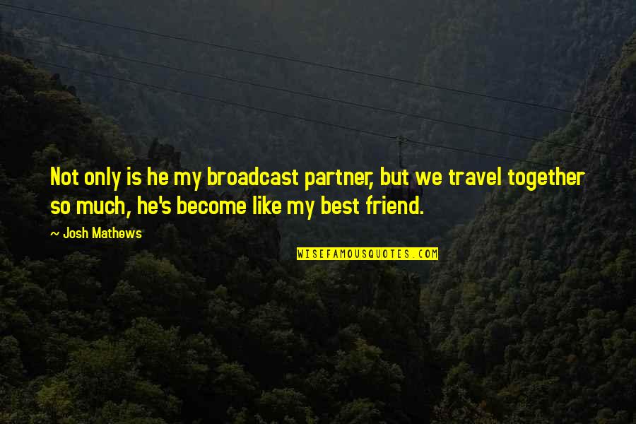 Friend Travel Quotes By Josh Mathews: Not only is he my broadcast partner, but