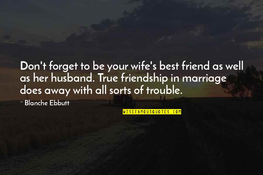 Friend Trouble Quotes By Blanche Ebbutt: Don't forget to be your wife's best friend Friend Trouble Quotes By Blanche Ebbutt: Don't forget to be your wife's best friend