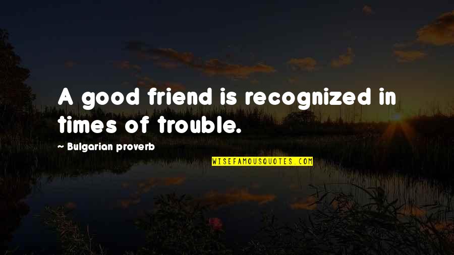 Friend Trouble Quotes By Bulgarian Proverb: A good friend is recognized in times of Friend Trouble Quotes By Bulgarian Proverb: A good friend is recognized in times of