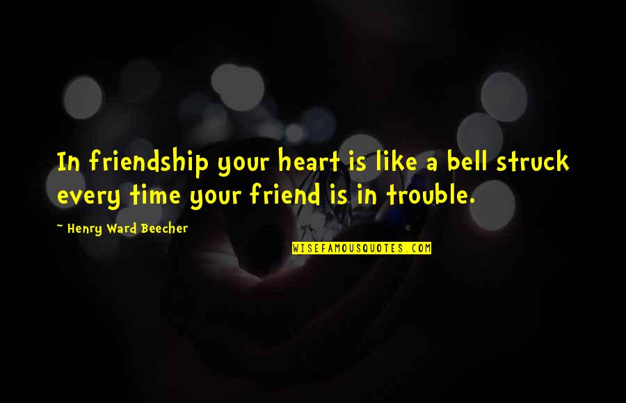 Friend Trouble Quotes By Henry Ward Beecher: In friendship your heart is like a bell Friend Trouble Quotes By Henry Ward Beecher: In friendship your heart is like a bell