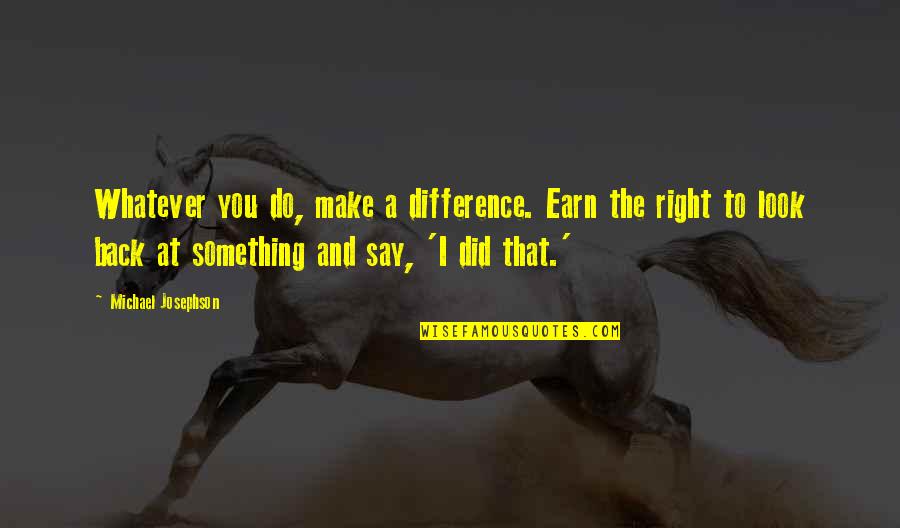 Friend Verses Family Quotes By Michael Josephson: Whatever you do, make a difference. Earn the