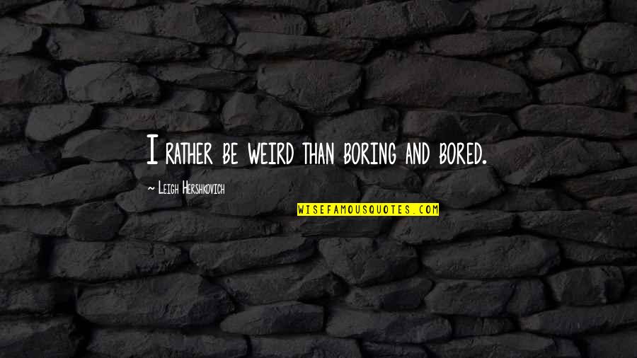 Friend Vs Boyfriend Quotes By Leigh Hershkovich: I rather be weird than boring and bored.