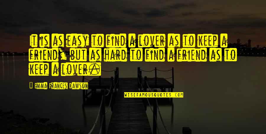 Friend Vs Lover Quotes By Emma Frances Dawson: It is as easy to find a lover