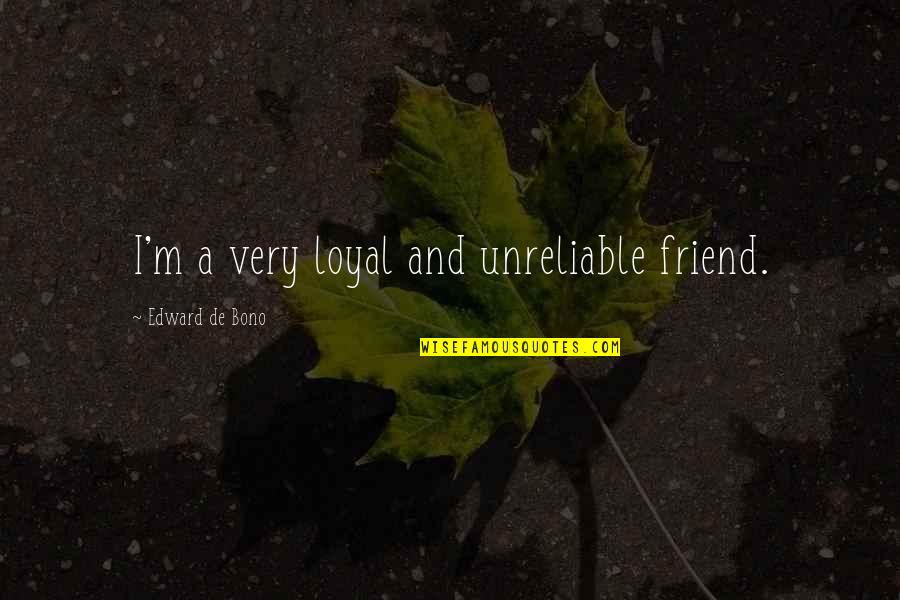 Friend Vs Relationship Quotes By Edward De Bono: I'm a very loyal and unreliable friend.