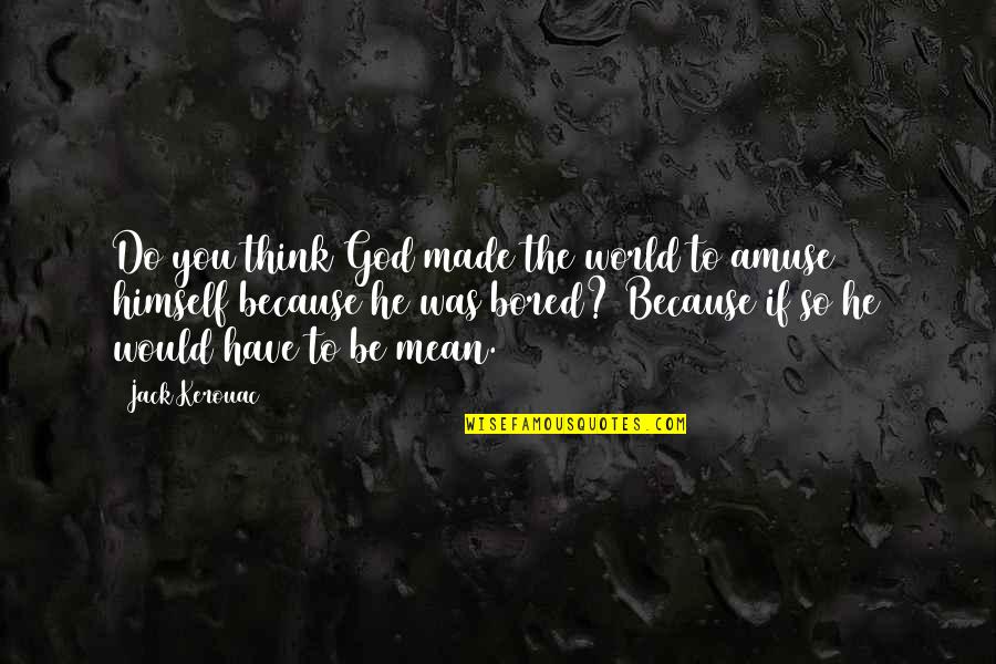 Friend Wcw Quotes By Jack Kerouac: Do you think God made the world to