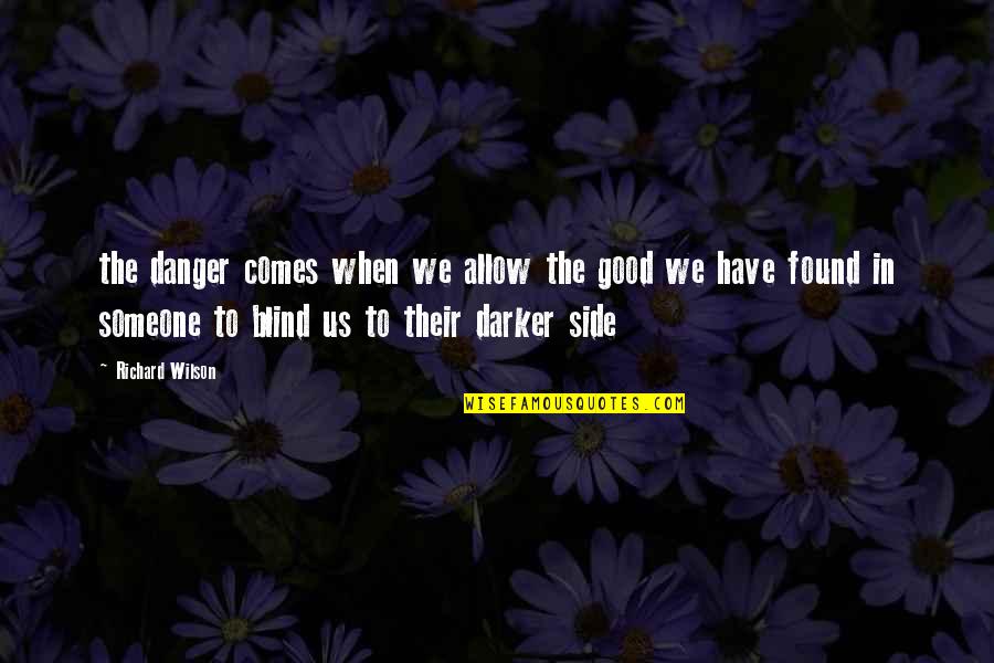 Friend Went Away Quotes By Richard Wilson: the danger comes when we allow the good