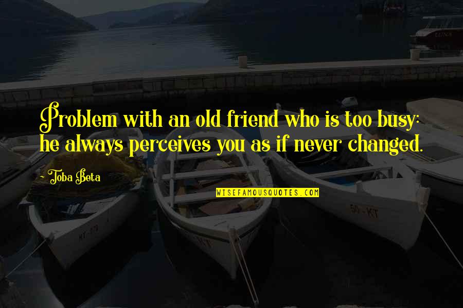 Friend Who Always There For You Quotes By Toba Beta: Problem with an old friend who is too